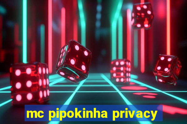 mc pipokinha privacy